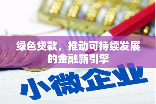 马山绿色贷款，推动可持续发展的金融新引擎
