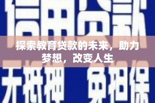 马山探索教育贷款的未来，助力梦想，改变人生