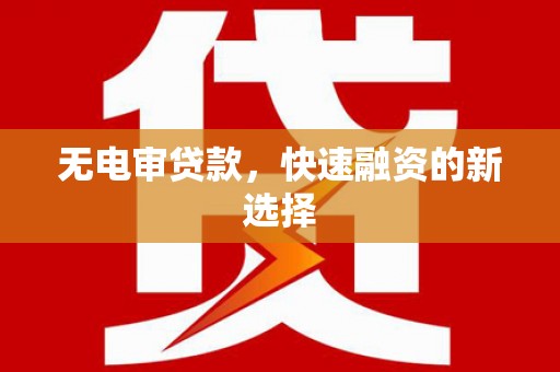 马山无电审贷款，快速融资的新选择