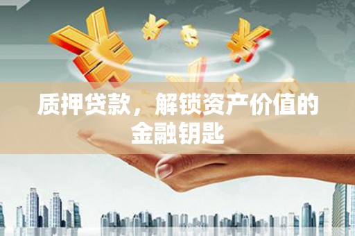 马山质押贷款，解锁资产价值的金融钥匙