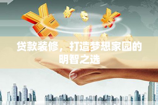 马山贷款装修，打造梦想家园的明智之选