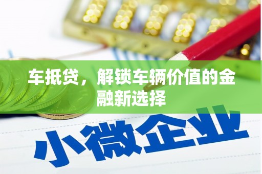 马山车抵贷，解锁车辆价值的金融新选择