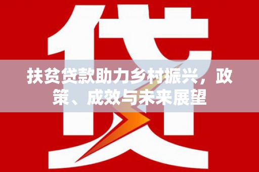 马山扶贫贷款助力乡村振兴，政策、成效与未来展望