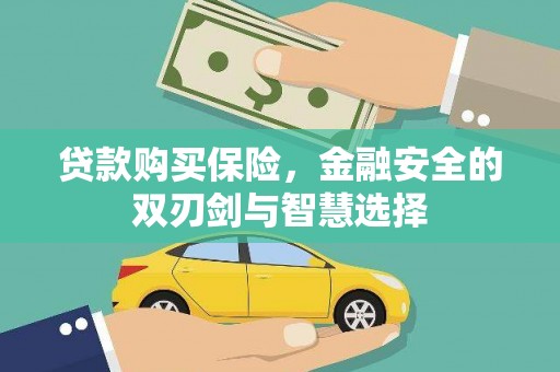 马山贷款购买保险，金融安全的双刃剑与智慧选择