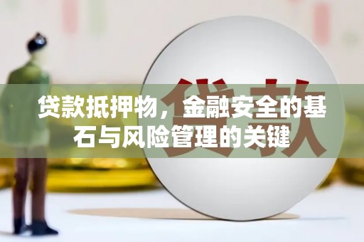 马山贷款抵押物，金融安全的基石与风险管理的关键