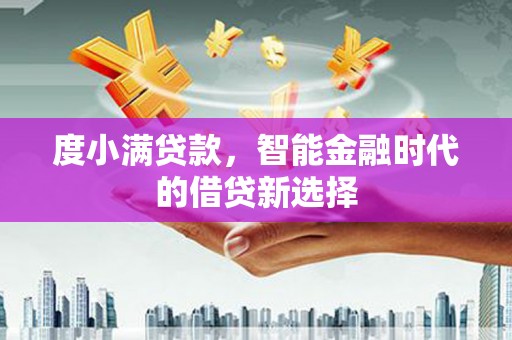 马山度小满贷款，智能金融时代的借贷新选择