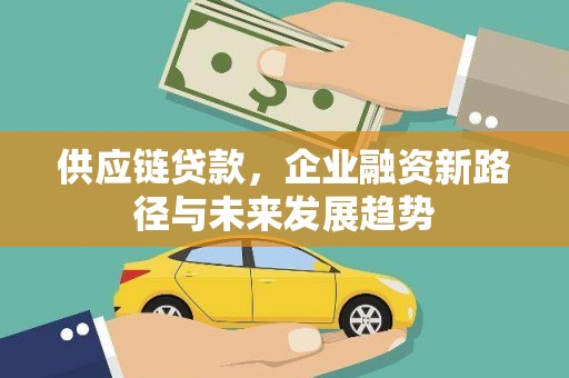 马山供应链贷款，企业融资新路径与未来发展趋势