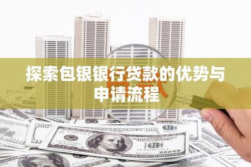马山探索包银银行贷款的优势与申请流程