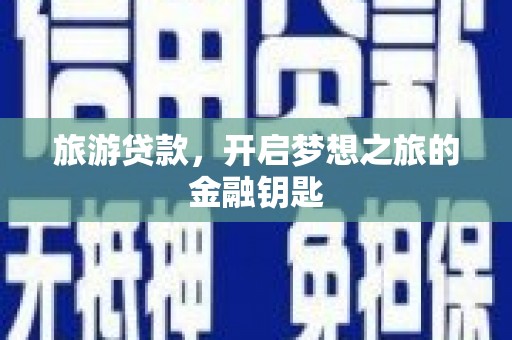 马山旅游贷款，开启梦想之旅的金融钥匙