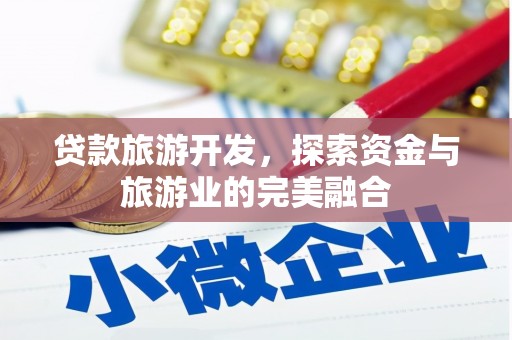 马山贷款旅游开发，探索资金与旅游业的完美融合