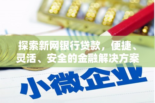 马山探索新网银行贷款，便捷、灵活、安全的金融解决方案
