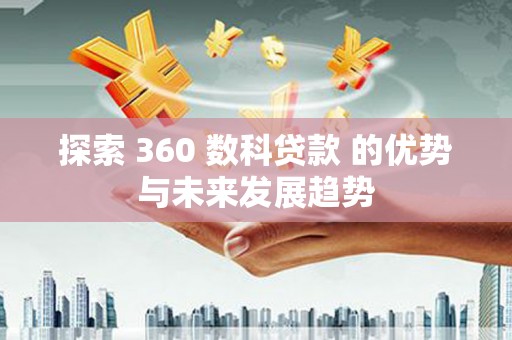 马山探索 360 数科贷款 的优势与未来发展趋势