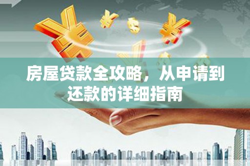 马山房屋贷款全攻略，从申请到还款的详细指南