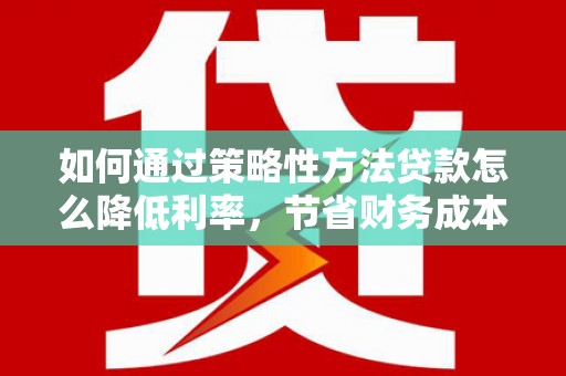 马山如何通过策略性方法贷款怎么降低利率，节省财务成本