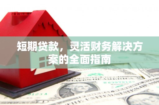 马山短期贷款，灵活财务解决方案的全面指南