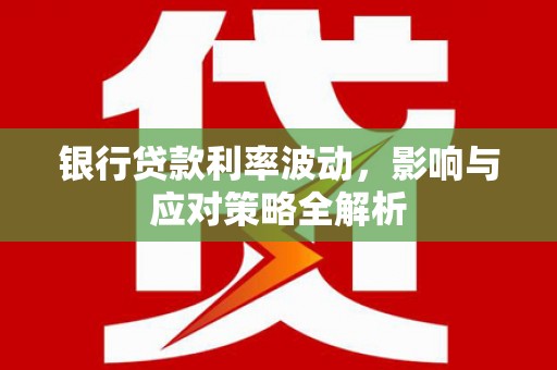 马山银行贷款利率波动，影响与应对策略全解析