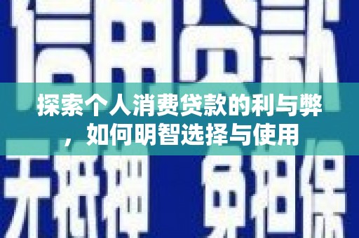 马山探索个人消费贷款的利与弊，如何明智选择与使用