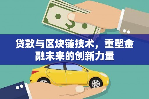 马山贷款与区块链技术，重塑金融未来的创新力量