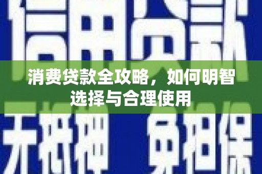 马山消费贷款全攻略，如何明智选择与合理使用