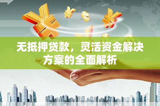 马山无抵押贷款，灵活资金解决方案的全面解析