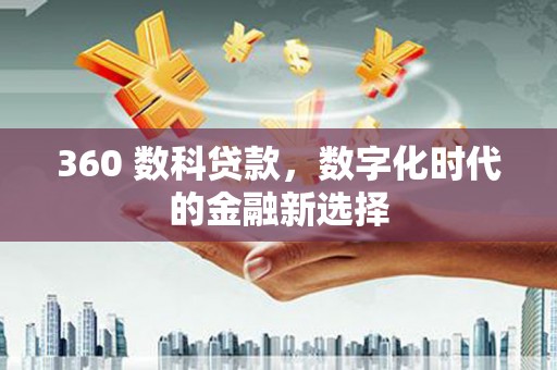 马山360 数科贷款，数字化时代的金融新选择