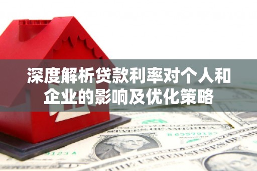 马山深度解析贷款利率对个人和企业的影响及优化策略