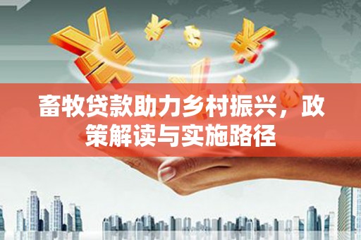 马山畜牧贷款助力乡村振兴，政策解读与实施路径