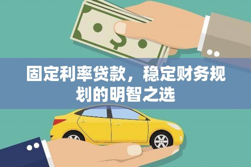 马山固定利率贷款，稳定财务规划的明智之选