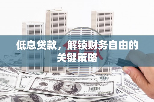 马山低息贷款，解锁财务自由的关键策略