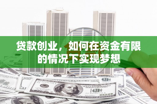马山贷款创业，如何在资金有限的情况下实现梦想