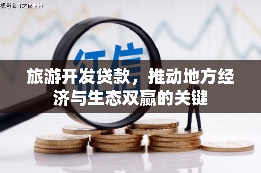 马山旅游开发贷款，推动地方经济与生态双赢的关键