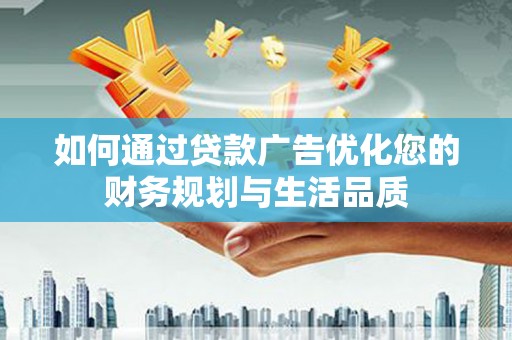 马山如何通过贷款广告优化您的财务规划与生活品质