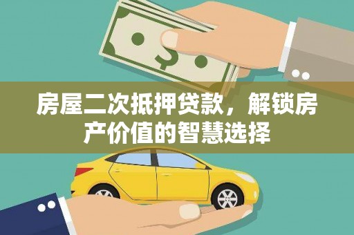 马山房屋二次抵押贷款，解锁房产价值的智慧选择