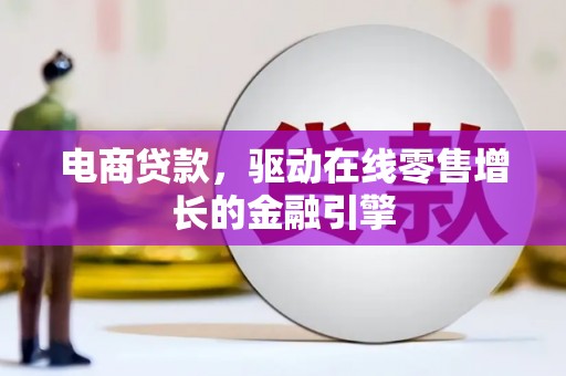 马山电商贷款，驱动在线零售增长的金融引擎
