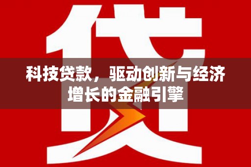 马山科技贷款，驱动创新与经济增长的金融引擎
