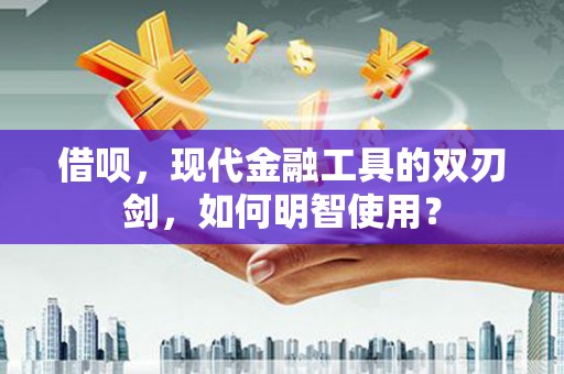 马山借呗，现代金融工具的双刃剑，如何明智使用？