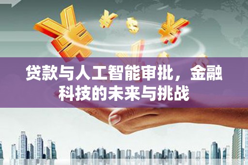 马山贷款与人工智能审批，金融科技的未来与挑战