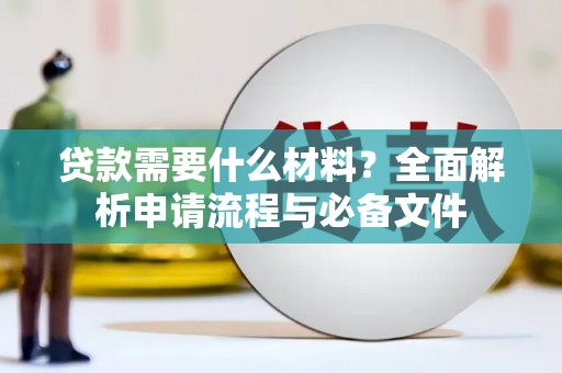 马山贷款需要什么材料？全面解析申请流程与必备文件