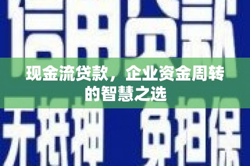 马山现金流贷款，企业资金周转的智慧之选