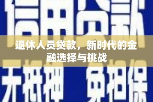 马山退休人员贷款，新时代的金融选择与挑战