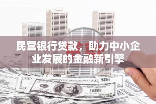 马山民营银行贷款，助力中小企业发展的金融新引擎