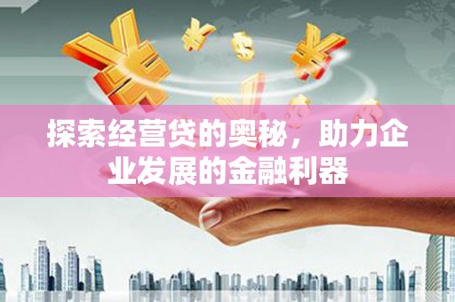 马山探索经营贷的奥秘，助力企业发展的金融利器