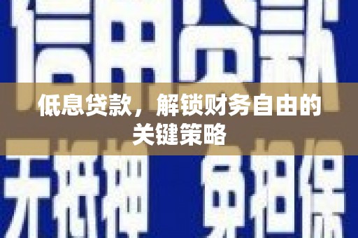 马山低息贷款，解锁财务自由的关键策略