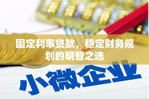 马山固定利率贷款，稳定财务规划的明智之选