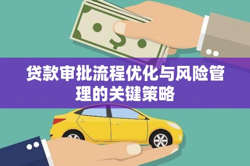 马山贷款审批流程优化与风险管理的关键策略