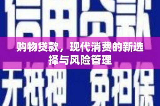 马山购物贷款，现代消费的新选择与风险管理