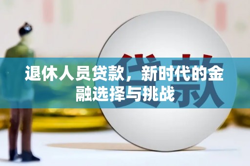 马山退休人员贷款，新时代的金融选择与挑战
