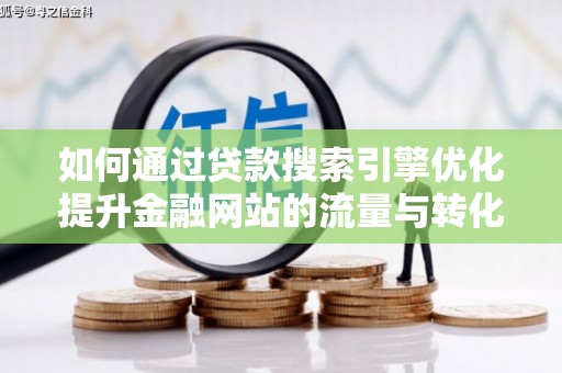 马山如何通过贷款搜索引擎优化提升金融网站的流量与转化率