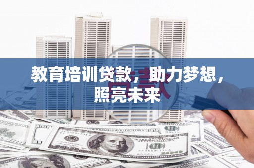 马山教育培训贷款，助力梦想，照亮未来