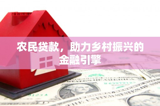 马山农民贷款，助力乡村振兴的金融引擎
